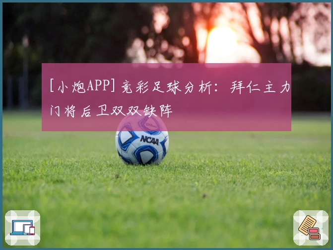 [小炮APP]竞彩足球分析：拜仁主力门将后卫双双缺阵