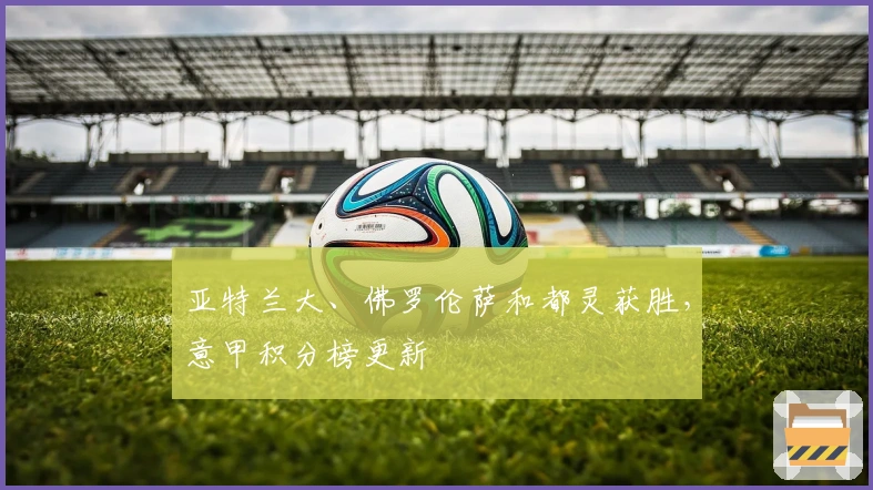 亚特兰大、佛罗伦萨和都灵获胜,意甲积分榜更新