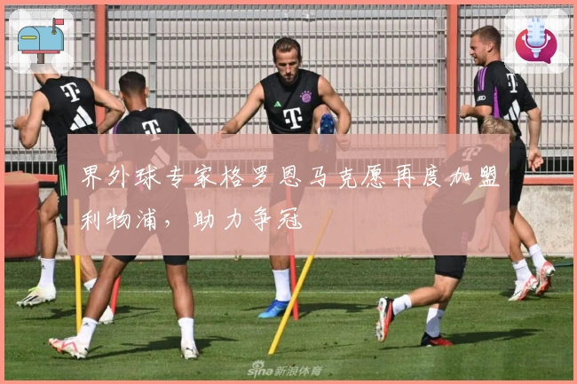 界外球专家格罗恩马克愿再度加盟利物浦，助力争冠