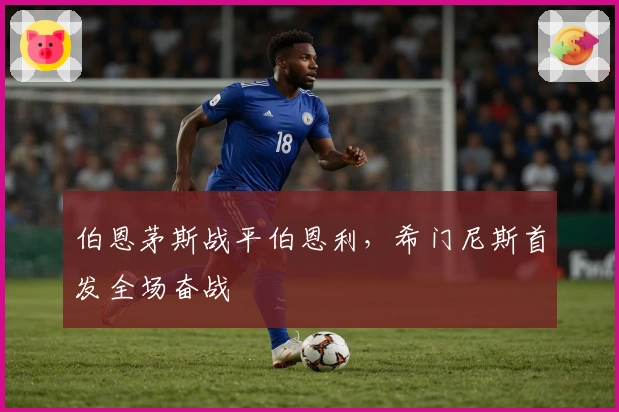 伯恩茅斯战平伯恩利，希门尼斯首发全场奋战