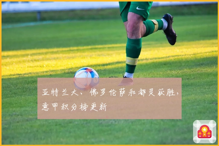 亚特兰大、佛罗伦萨和都灵获胜，意甲积分榜更新